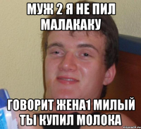 муж 2 я не пил малакаку говорит жена1 милый ты купил молока