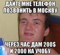 дайте мне телефон позвонить в москву через час дам 200$ и 2000 на учобу