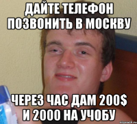 дайте телефон позвонить в москву через час дам 200$ и 2000 на учобу