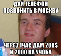 дай телефон позвонить в москву через 1час дам 200$ и 2000 на учобу