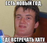 Есть Новый год, где встречать хату