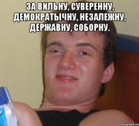 За вильну, суверенну, демократычну, незалежну, державну, соборну. 