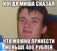 когда миша сказал что можно принести меньше 400 рублей