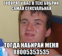 ГОВОРЯТ У ВАС В ТЕХЕ БОБРИК САМАЯ СЕКСУАЛЬНАЯ ТОГДА НАБИРАЙ МЕНЯ 88005353535