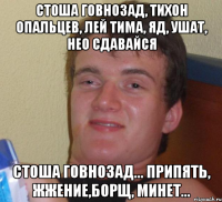 стоша говнозад, тихон опальцев, лей тима, яд, ушат, нео сдавайся стоша говнозад... припять, жжение,борщ, минет...