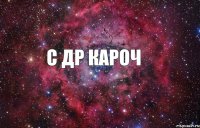 С ДР КАРОЧ