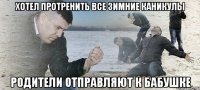 Хотел протренить все зимние каникулы родители отправляют к бабушке