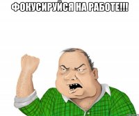 ФОКУСИРУЙСЯ НА РАБОТЕ!!! 