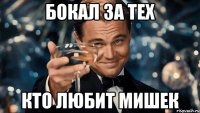 БОКАЛ ЗА ТЕХ КТО ЛЮБИТ МИШЕК