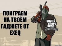 поиграем на твоём гаджете от exeq