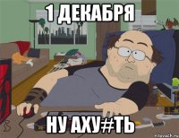 1 декабря ну аху#ть