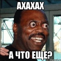 ахахах а что еще?