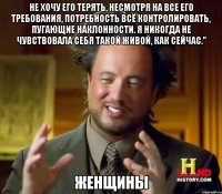 НЕ хочу его терять, несмотря на все его требования, потребность всё контролировать, пугающие наклонности. Я никогда не чувствовала себя такой живой, как сейчас." женщины