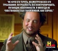 "Не хочу его терять, несмотря на все его требования, потребность всё контролировать, пугающие наклонности. Я никогда не чувствовала себя такой живой, как сейчас." 