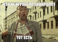 кто не играет по банкроллу тот есть