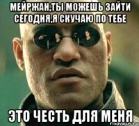 Мейржан,ты можешь зайти сегодня,я скучаю по тебе Это честь для меня