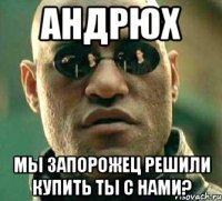 АНДРЮХ МЫ ЗАПОРОЖЕЦ РЕШИЛИ КУПИТЬ ТЫ С НАМИ?