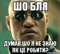 шо бля думав шо я не знаю як це робити?