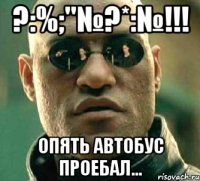 ?:%;"№?*:№!!! Опять автобус проебал...