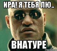 Ира! Я тебя лю.. внатуре