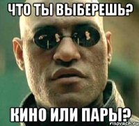 Что ты выберешь? Кино или пары?