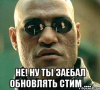  Не! ну ты заебал обновлять стим ....