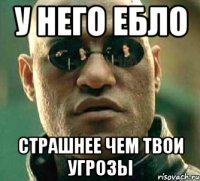 У него ебло Страшнее чем твои угрозы