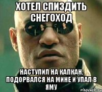 Хотел спиздить снегоход Наступил на капкан, подорвался на мине и упал в яму