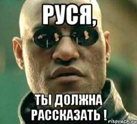 РУСЯ, ТЫ ДОЛЖНА РАССКАЗАТЬ !