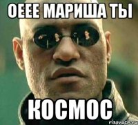 ОЕЕЕ МАРИША ТЫ КОСМОС