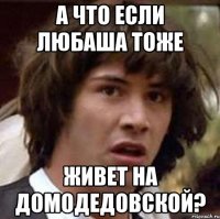 А что если Любаша тоже Живет на Домодедовской?