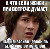 А что если Женек при встрече думает как жекрасиво - россыпь белых волос на голове