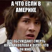 А что если в Америке Все обсуждают смерть Юрия Яковлева и верят, что он жив?