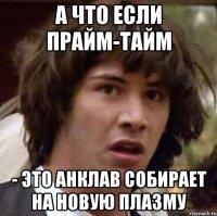 А ЧТО ЕСЛИ ПРАЙМ-ТАЙМ - ЭТО АНКЛАВ СОБИРАЕТ НА НОВУЮ ПЛАЗМУ