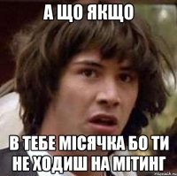 а що якщо в тебе місячка бо ти не ходиш на мітинг