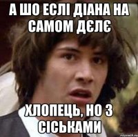 А шо еслі Діана на самом дєлє хлопець, но з сіськами