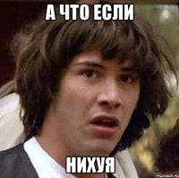 а что если нихуя