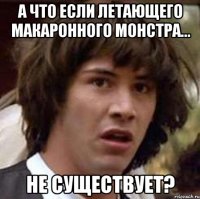 А что если летающего макаронного монстра... не существует?