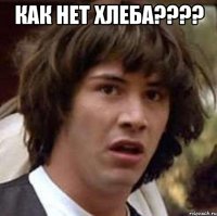 Как нет хлеба???? 