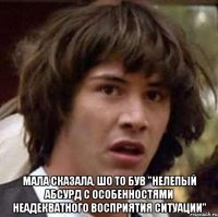  Мала сказала, шо то був "нелепый абсурд с особенностями неадекватного восприятия ситуации"