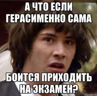 а что если Герасименко сама боится приходить на экзамен?