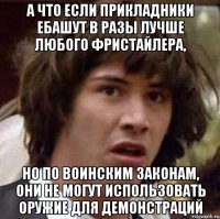 А что если прикладники ебашут в разы лучше любого фристайлера, Но по воинским законам, они не могут использовать оружие для демонстраций