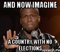 and now imagine a country with no elections