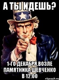 А ты идешь? 1-го Декабря,возле памятника Шевченко в 12:00