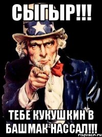 Сыгыр!!! тебе Кукушкин в башмак нассал!!!