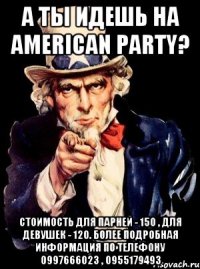 А ты идешь на American Party? стоимость для парней - 150 , для девушек - 120. более подробная информация по телефону 0997666023 , 0955179493