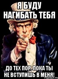 Я буду нагибать тебя до тех пор, пока ты не вступишь в меня!