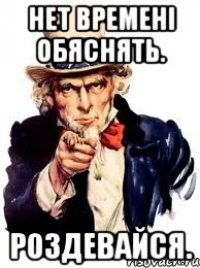 Нет времені обяснять. Роздевайся.