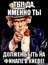 Ты! Да, именно ты должен быть на финале в Киеве!