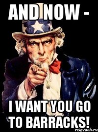 And now - I want you go to barracks!